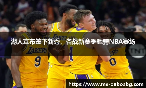 湖人宣布签下新秀，备战新赛季驰骋NBA赛场