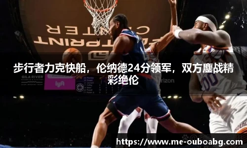 步行者力克快船，伦纳德24分领军，双方鏖战精彩绝伦