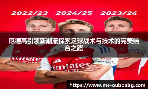 厄德高引领新潮流探索足球战术与技术的完美结合之路
