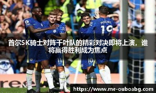 首尔SK骑士对阵千叶队的精彩对决即将上演，谁将赢得胜利成为焦点