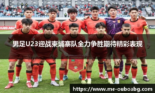 男足U23迎战柬埔寨队全力争胜期待精彩表现