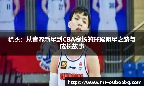 徐杰：从青涩新星到CBA赛场的璀璨明星之路与成长故事