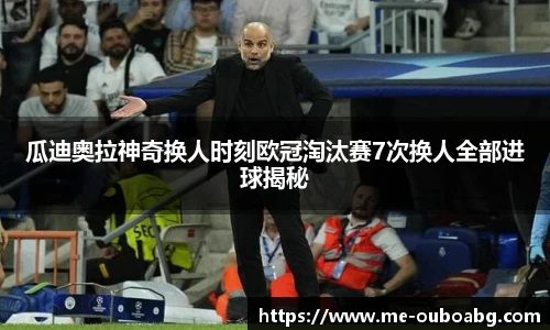 瓜迪奥拉神奇换人时刻欧冠淘汰赛7次换人全部进球揭秘