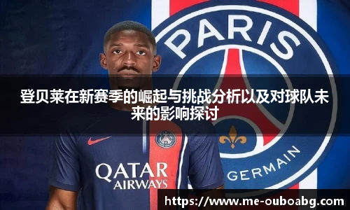 登贝莱在新赛季的崛起与挑战分析以及对球队未来的影响探讨
