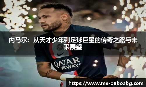内马尔：从天才少年到足球巨星的传奇之路与未来展望