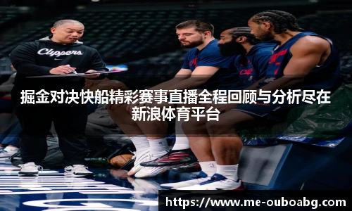 掘金对决快船精彩赛事直播全程回顾与分析尽在新浪体育平台