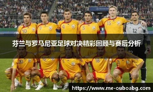 芬兰与罗马尼亚足球对决精彩回顾与赛后分析