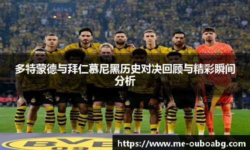 多特蒙德与拜仁慕尼黑历史对决回顾与精彩瞬间分析